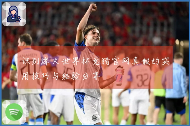 识别烽火世界杯竞猜官网真假的实用技巧与经验分享