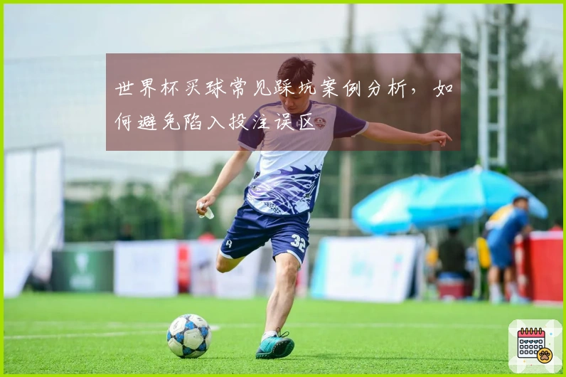 世界杯买球常见踩坑案例分析，如何避免陷入投注误区